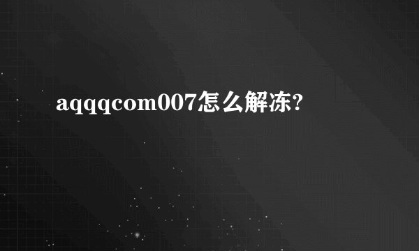 aqqqcom007怎么解冻?