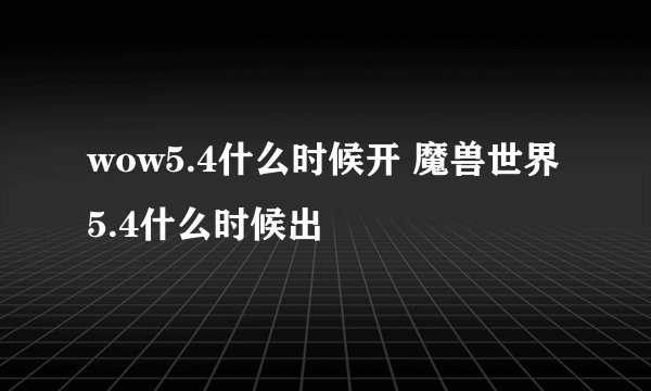 wow5.4什么时候开 魔兽世界5.4什么时候出