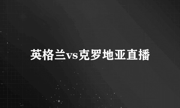 英格兰vs克罗地亚直播