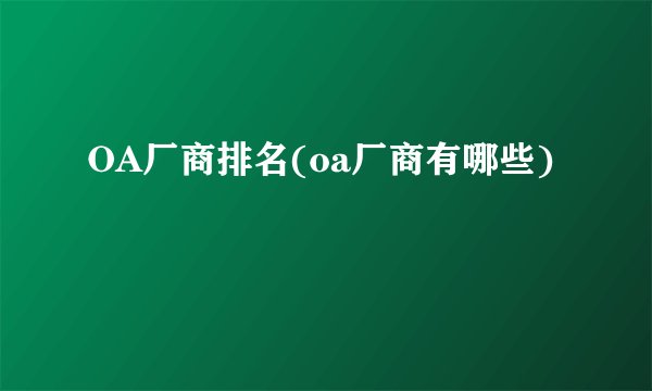 OA厂商排名(oa厂商有哪些)