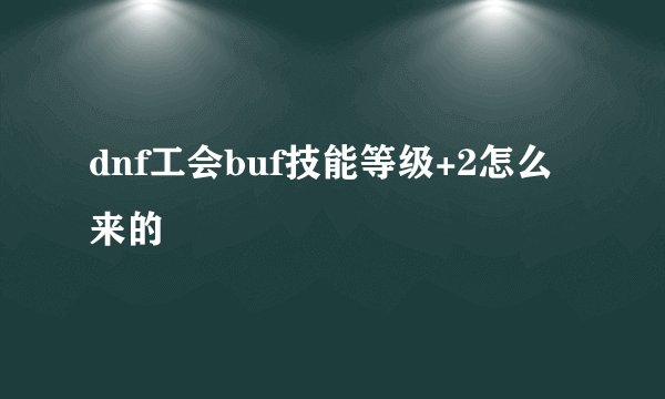 dnf工会buf技能等级+2怎么来的