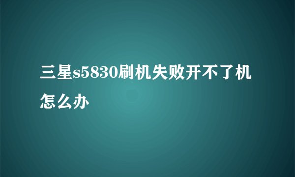 三星s5830刷机失败开不了机怎么办