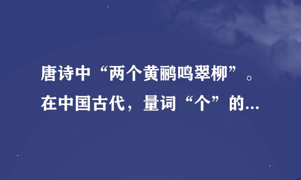 唐诗中“两个黄鹂鸣翠柳”。在中国古代，量词“个”的用法是怎么用的？