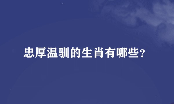 忠厚温驯的生肖有哪些？