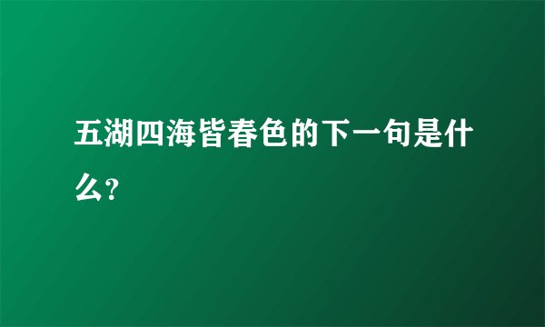 五湖四海皆春色的下一句是什么？