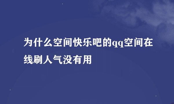 为什么空间快乐吧的qq空间在线刷人气没有用