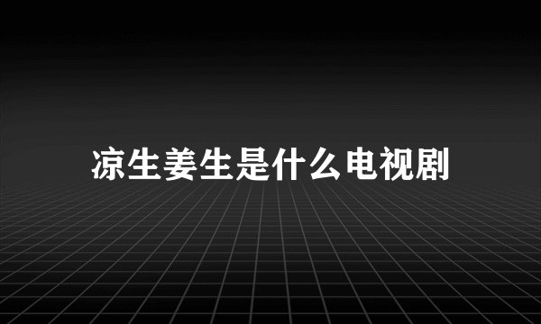 凉生姜生是什么电视剧