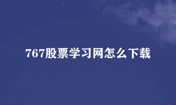767股票学习网怎么下载