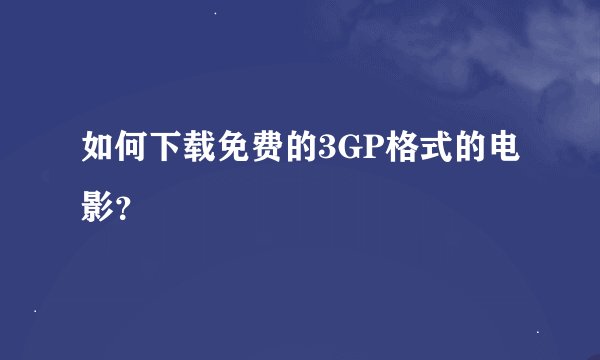 如何下载免费的3GP格式的电影？