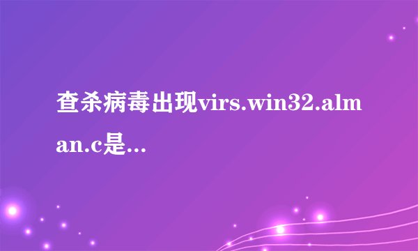 查杀病毒出现virs.win32.alman.c是什么意思？查杀病毒过程中很多常用软件中的文件夹的某个文件都是这个提示
