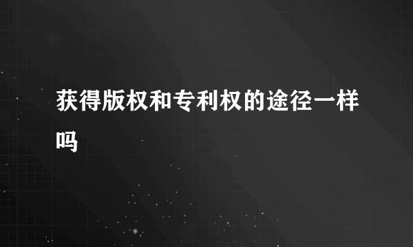 获得版权和专利权的途径一样吗