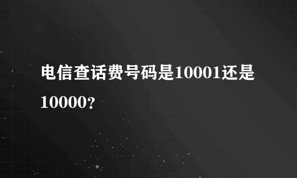电信查话费号码是10001还是10000？
