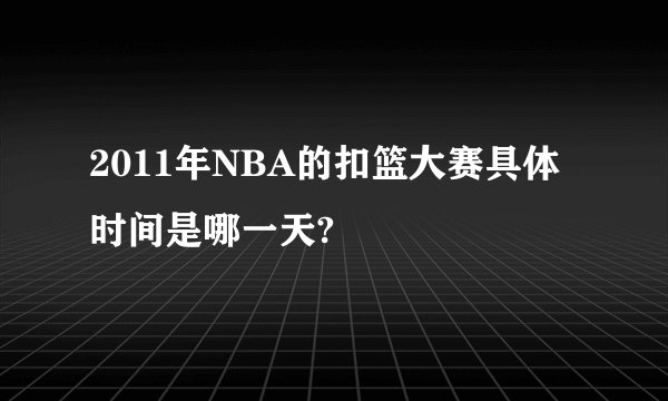 2011年NBA的扣篮大赛具体时间是哪一天?