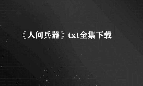 《人间兵器》txt全集下载