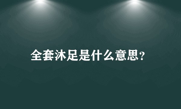 全套沐足是什么意思？
