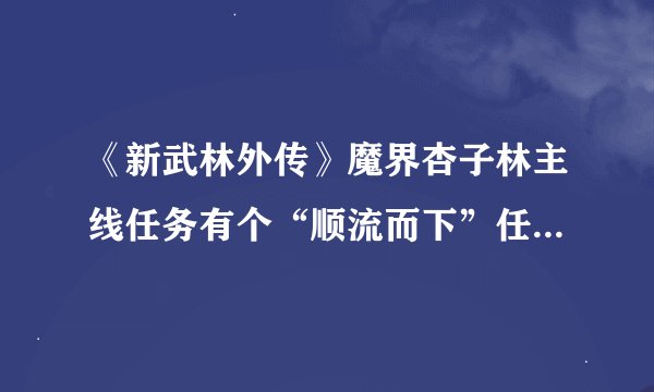 《新武林外传》魔界杏子林主线任务有个“顺流而下”任务怎么做？