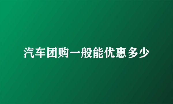 汽车团购一般能优惠多少