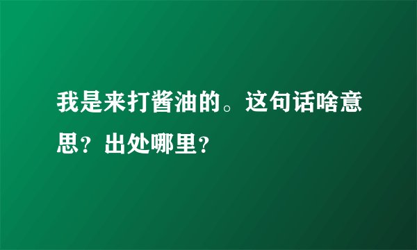 我是来打酱油的。这句话啥意思？出处哪里？