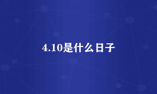 4.10是什么日子