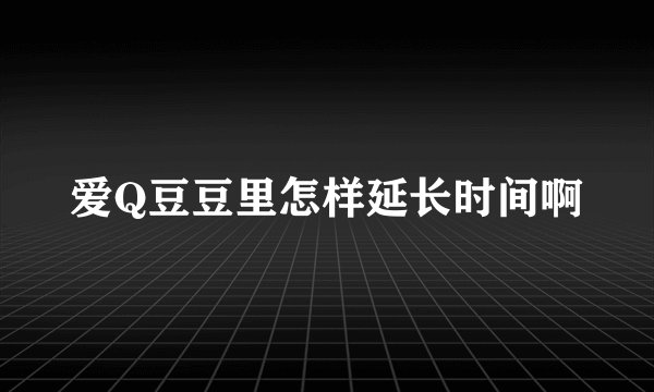 爱Q豆豆里怎样延长时间啊