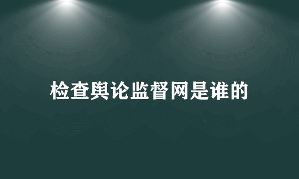 检查舆论监督网是谁的