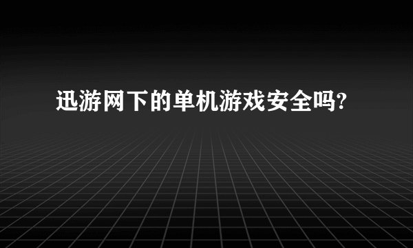 迅游网下的单机游戏安全吗?