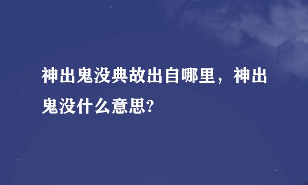 神出鬼没典故出自哪里，神出鬼没什么意思?