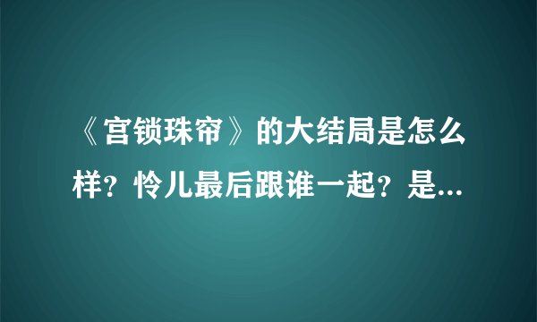 《宫锁珠帘》的大结局是怎么样？怜儿最后跟谁一起？是悲剧？还是喜剧？