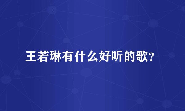 王若琳有什么好听的歌？