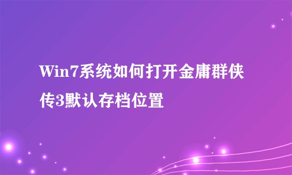 Win7系统如何打开金庸群侠传3默认存档位置