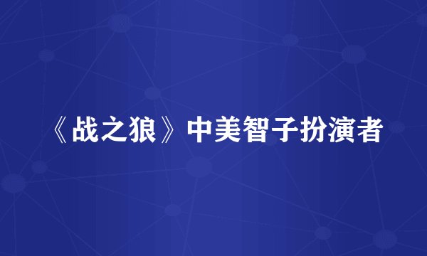 《战之狼》中美智子扮演者