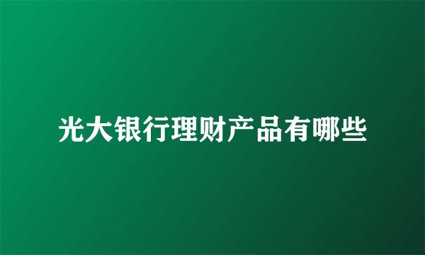 光大银行理财产品有哪些