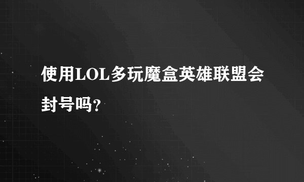 使用LOL多玩魔盒英雄联盟会封号吗？