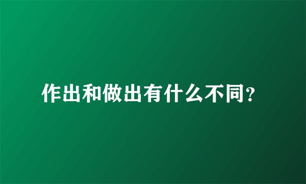 作出和做出有什么不同？