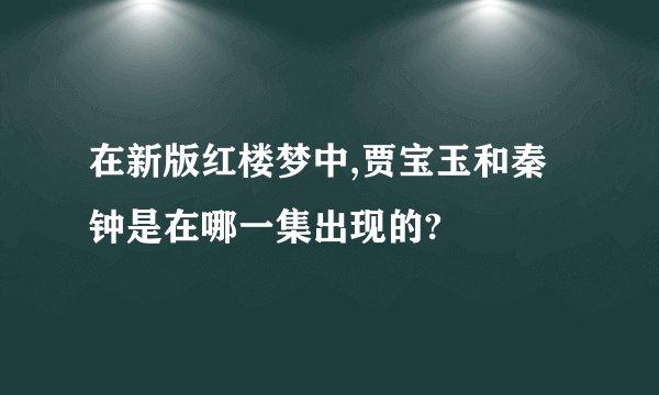 在新版红楼梦中,贾宝玉和秦钟是在哪一集出现的?