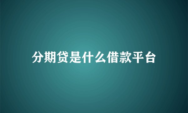 分期贷是什么借款平台