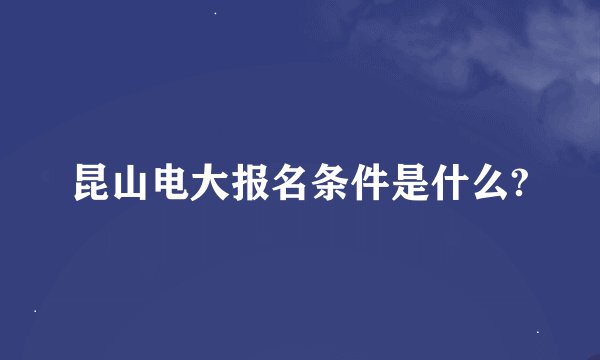 昆山电大报名条件是什么?