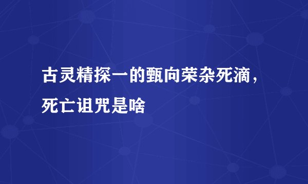 古灵精探一的甄向荣杂死滴,死亡诅咒是啥