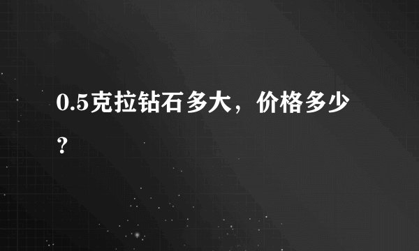 0.5克拉钻石多大,价格多少?