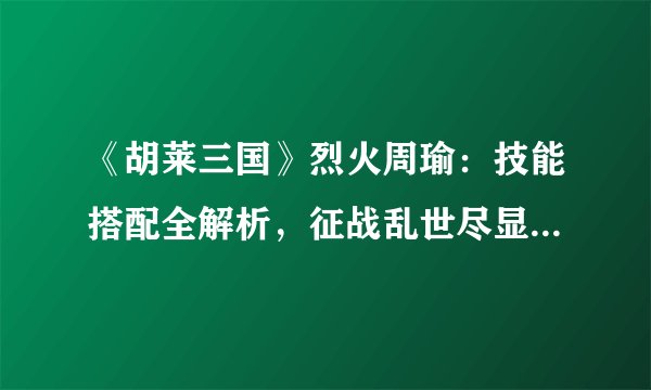 《胡莱三国》烈火周瑜:技能搭配全解析,征战乱世尽显王者风采!