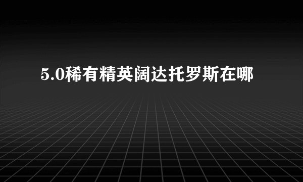 5.0稀有精英阔达托罗斯在哪