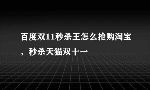 百度双11秒杀王怎么抢购淘宝，秒杀天猫双十一