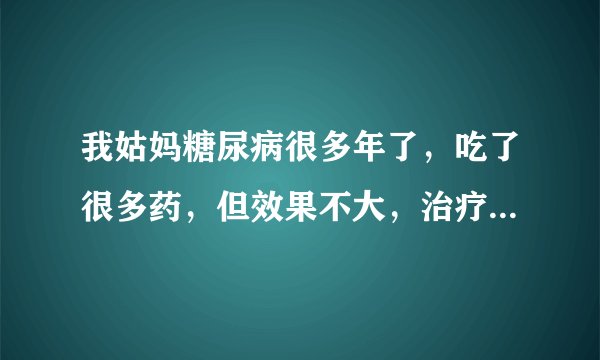 我姑妈糖尿病很多年了，吃了很多药，但效果不大，治疗糖尿病最好的方法？