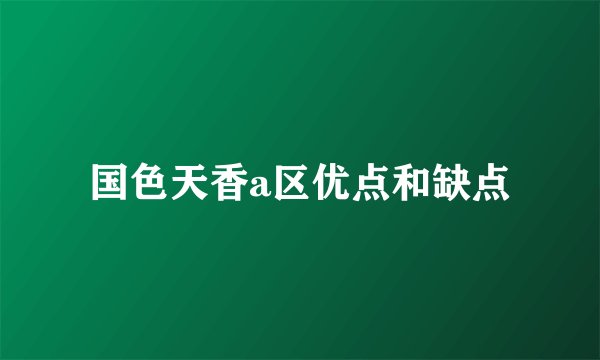 国色天香a区优点和缺点