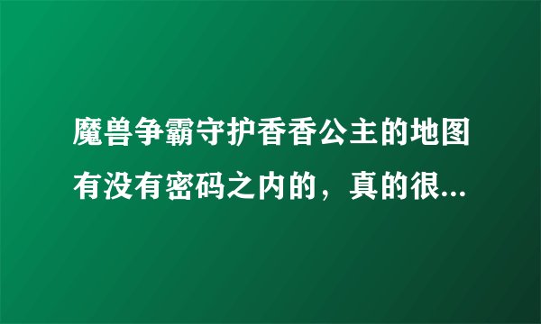 魔兽争霸守护香香公主的地图有没有密码之内的，真的很难攻关啊，特别是最后那个血牛的时候