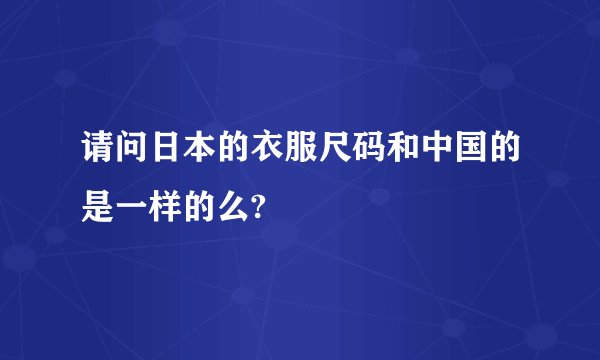 请问日本的衣服尺码和中国的是一样的么?
