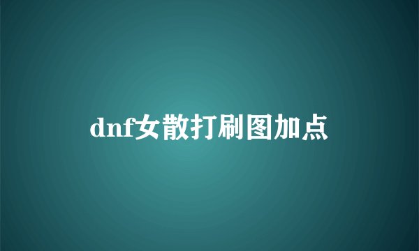 dnf女散打刷图加点