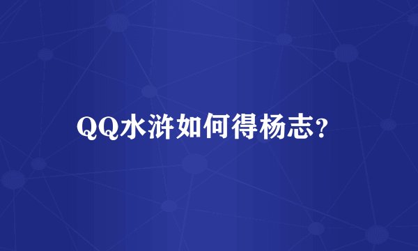QQ水浒如何得杨志？