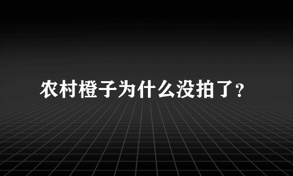 农村橙子为什么没拍了？