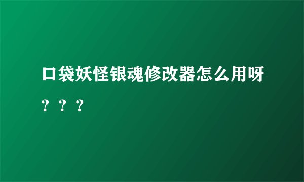 口袋妖怪银魂修改器怎么用呀？？？